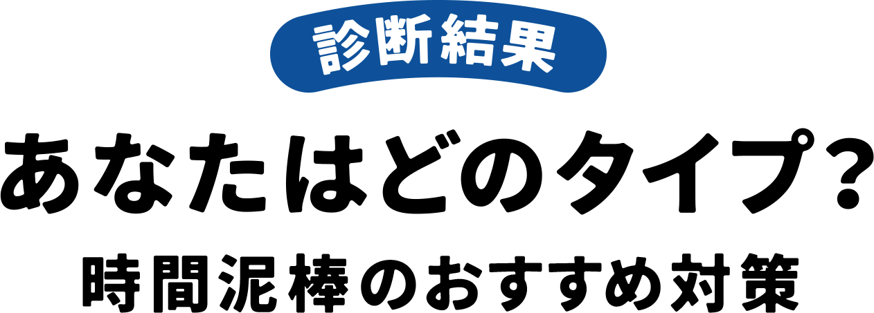 診断結果 あなたはどのタイプ？ 時間泥棒のおすすめ対策